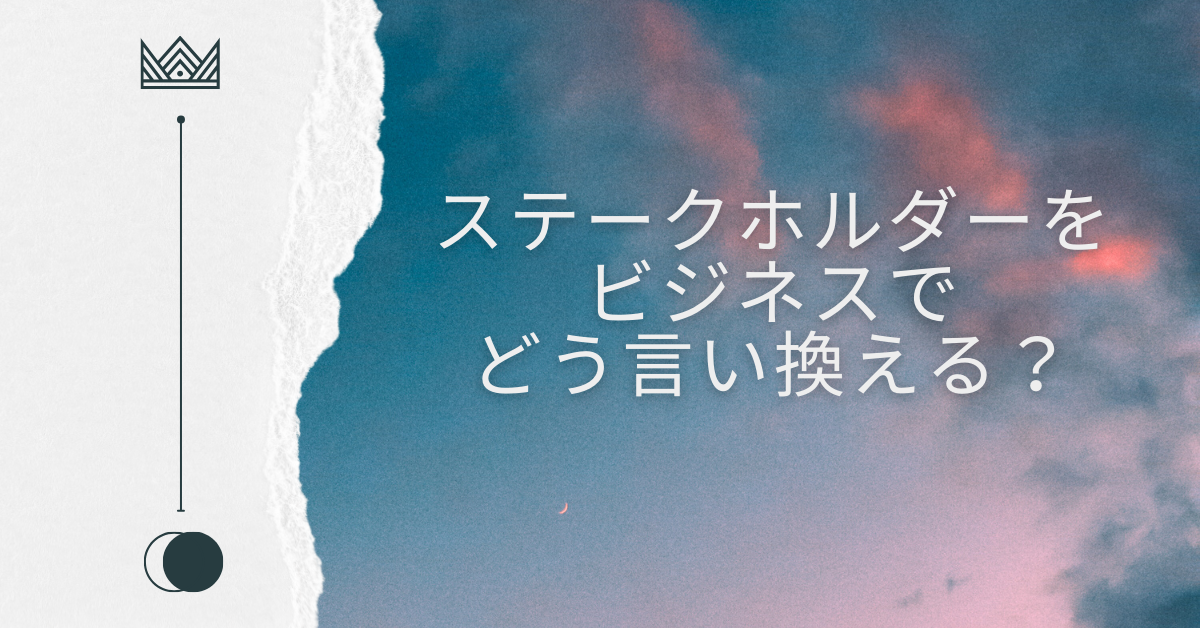 ステークホルダーをビジネスでどう言い換える？使い方・例文・類語まとめ