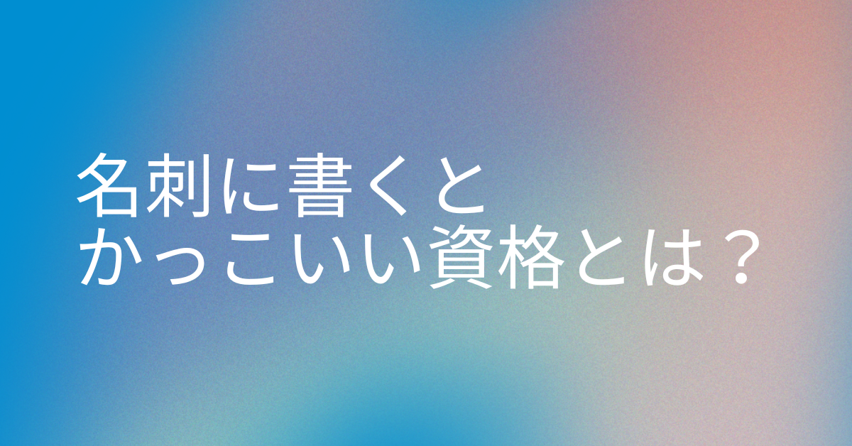 名刺に書くとかっこいい資格とは？業種別おすすめ一覧とスマートな記載例
