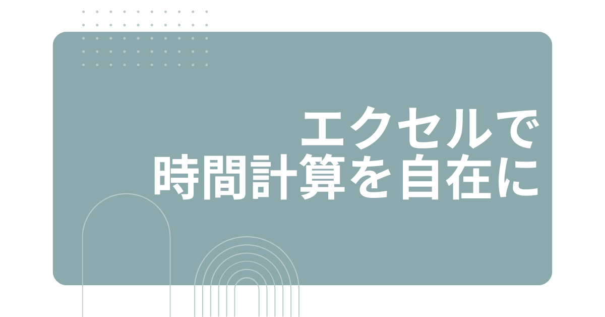エクセルで時間計算を自在に!時間計算の便利ワザと注意点