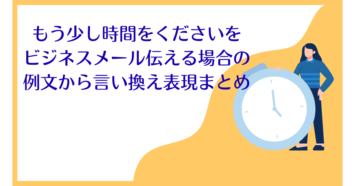もう少し時間をくださいをビジネスメール伝える場合の例文から言い換え表現まとめ