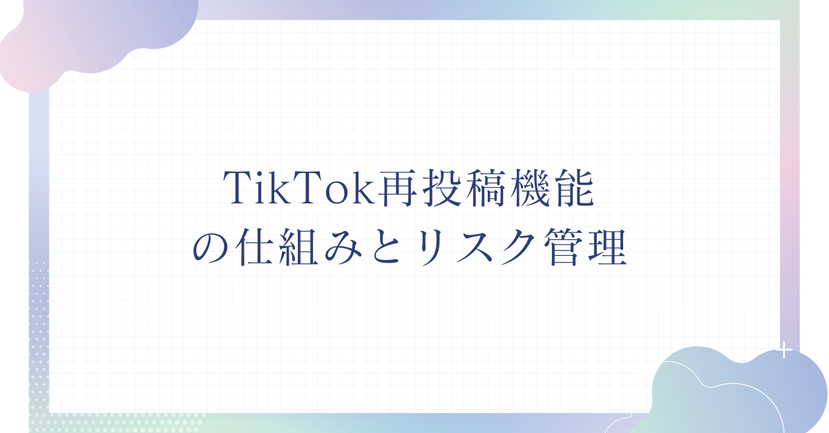 TikTok再投稿機能の仕組みとリスク管理!ビジネス活用で注意すべき規約と炎上対策
