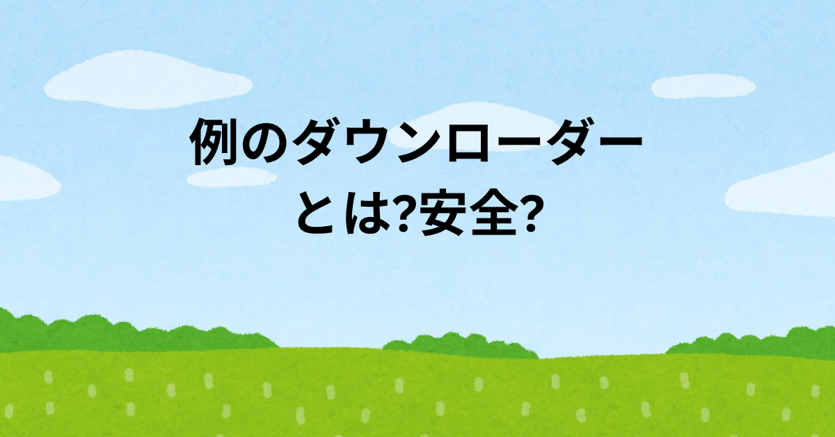 例のダウンローダーとは?安全?使い方とリスク回避法とビジネスで使える安全な代替ツール