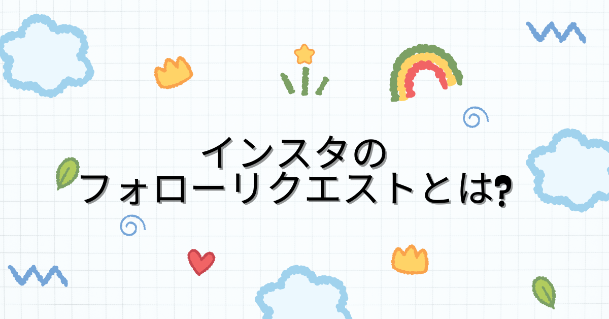 インスタのフォローリクエストとは?来る理由から仕組みについて解説