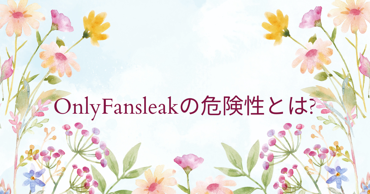 OnlyFansleakの危険性とは?情報流出の仕組みとビジネスにおけるセキュリティ対策