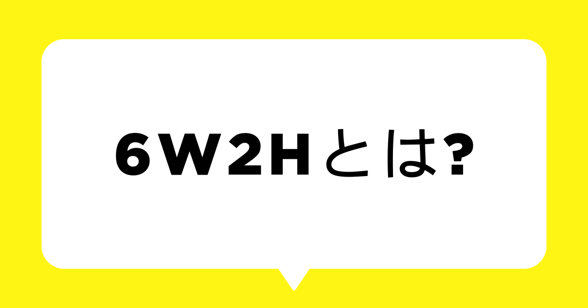 6W2Hとは?問題解決に使えるテンプレートと例文企画書まとめ
