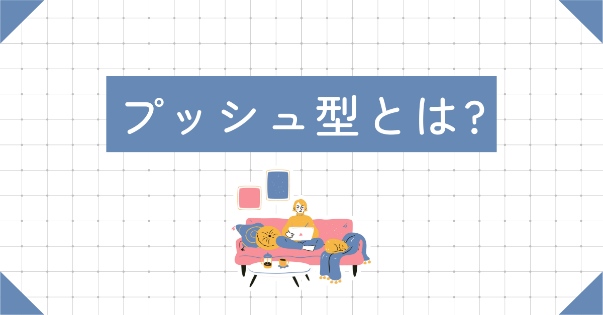 プッシュ型とは?プル型との違いをわかりやすく解説!情報発信・マーケティングでの活用事例