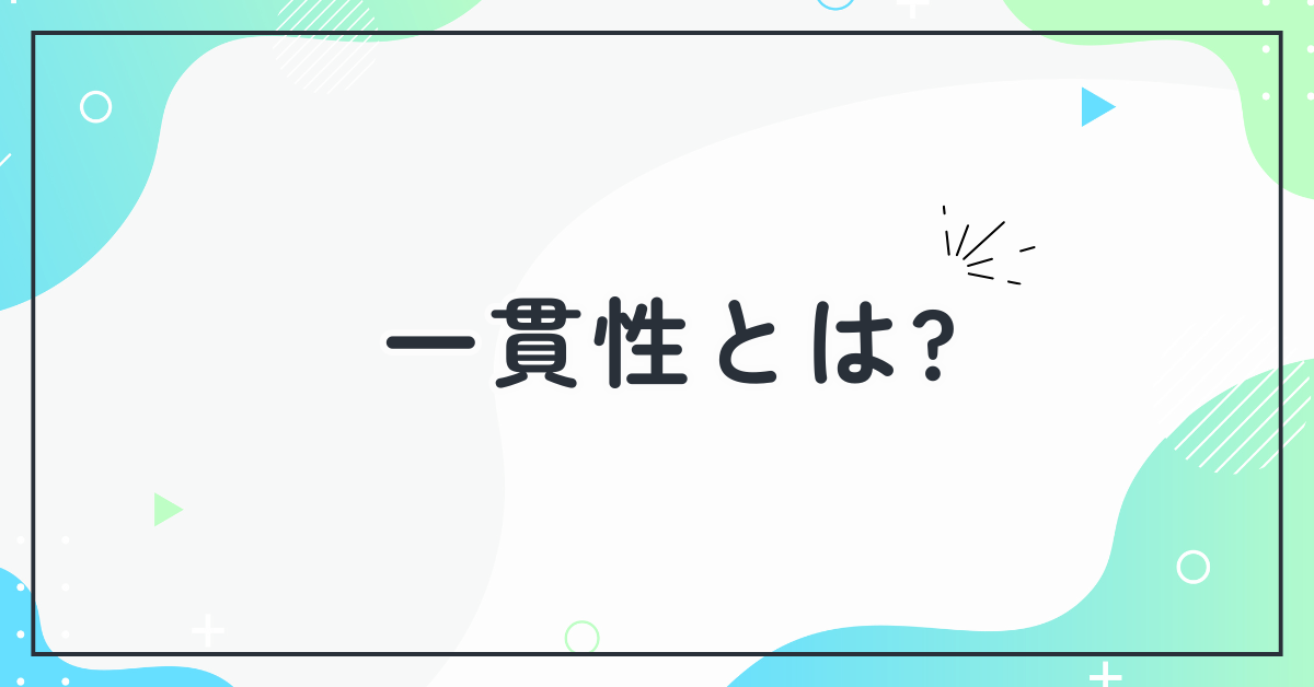 一貫性とは?一貫性をもつための考え方と一貫性のある仕事術まとめ