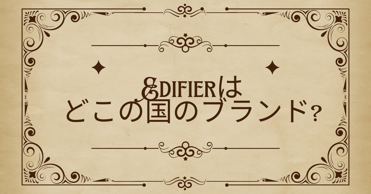 Edifierはどこの国のブランド?評判・怪しい噂・壊れやすさを徹底検証
