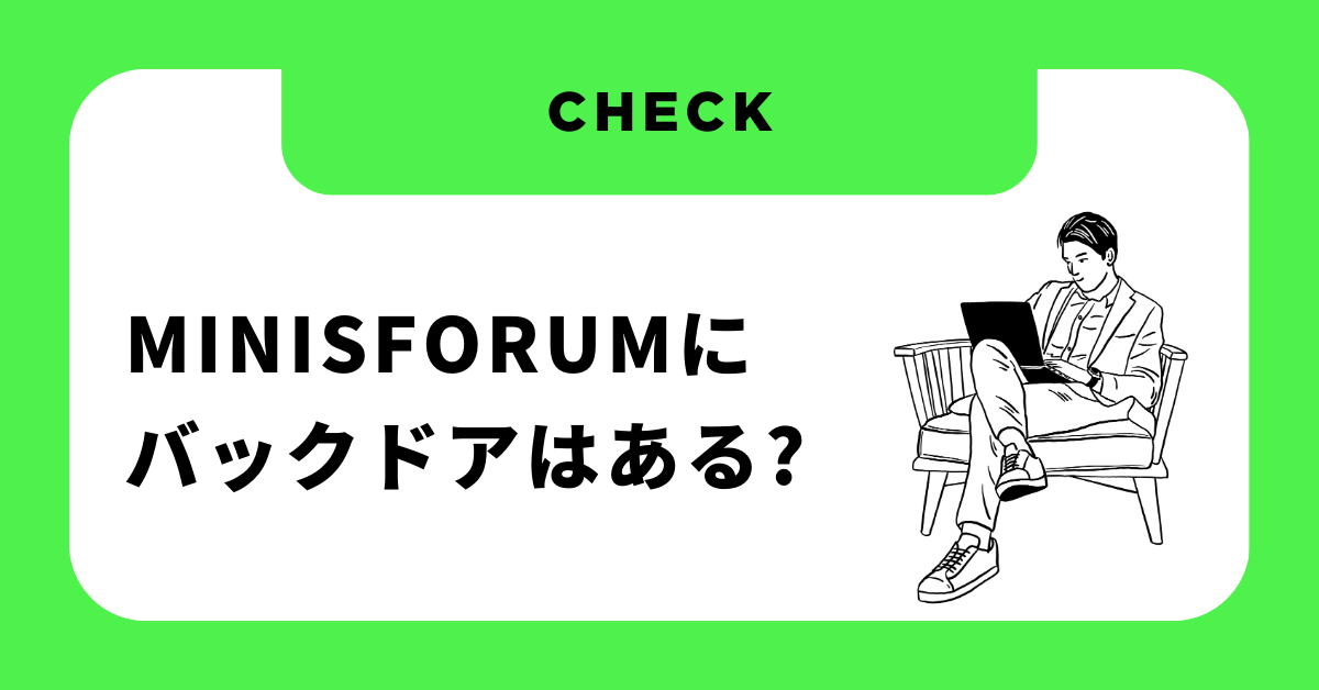 Minisforumにバックドアはある?どこの国?やめとけと言われる理由から壊れやすいのか解説