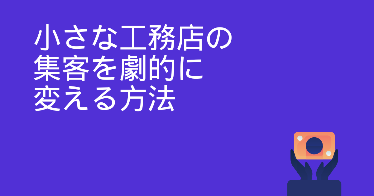 小さな工務店の集客を劇的に変える方法｜地域密着型ビジネスで勝つ仕組みと実例解説