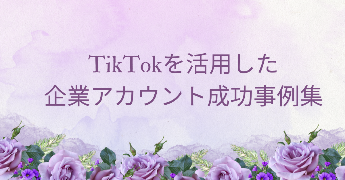 TikTokを活用した企業アカウント成功事例集｜採用・ブランディングに効く動画戦略の実例解説