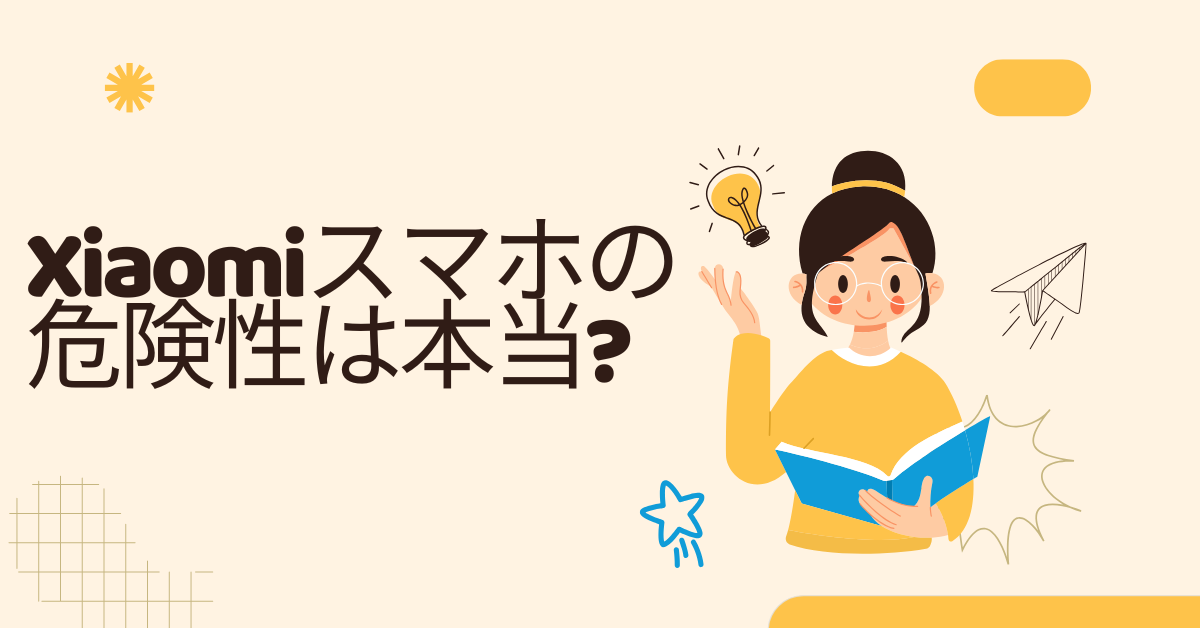 Xiaomiスマホの危険性は本当?中華スマホのリスクと安全な選び方