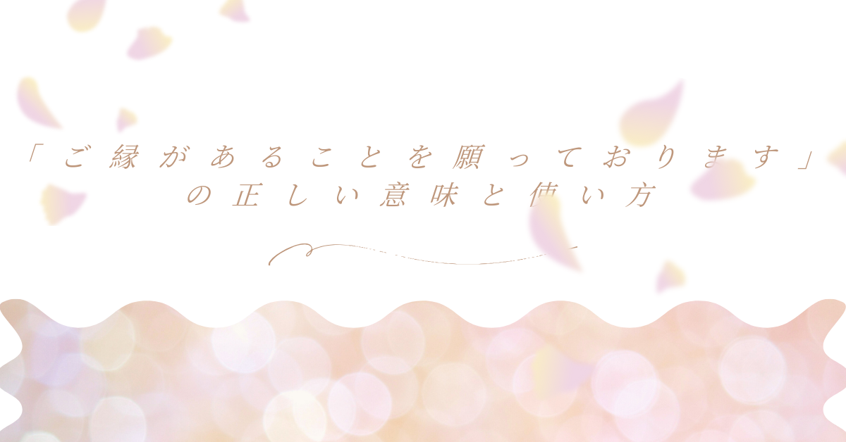 「ご縁があることを願っております」の正しい意味と使い方｜ビジネスメール・面接・就活での好印象フレーズ集