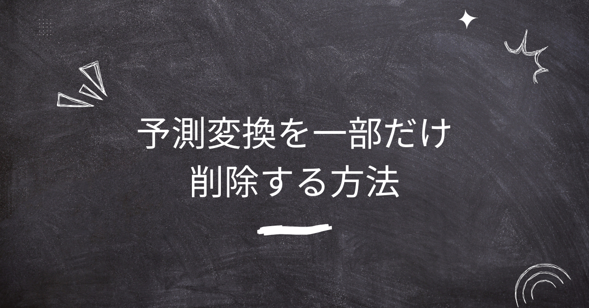 予測変換を一部だけ削除する方法!iPhone・Android・Windows・iPadで業務効率を高めるコツ