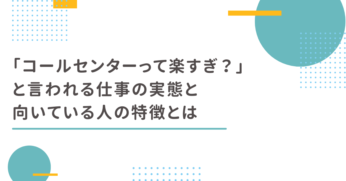 「コールセンターって楽すぎ？」と言われる仕事の実態と向いている人の特徴とは