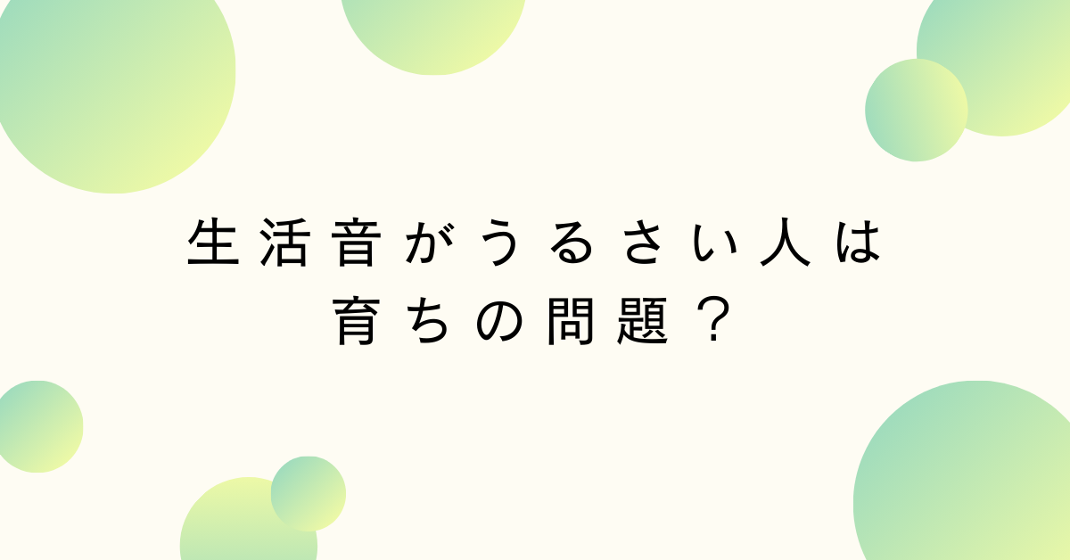 生活音がうるさい人は育ちの問題？集中力を下げる原因と対処法
