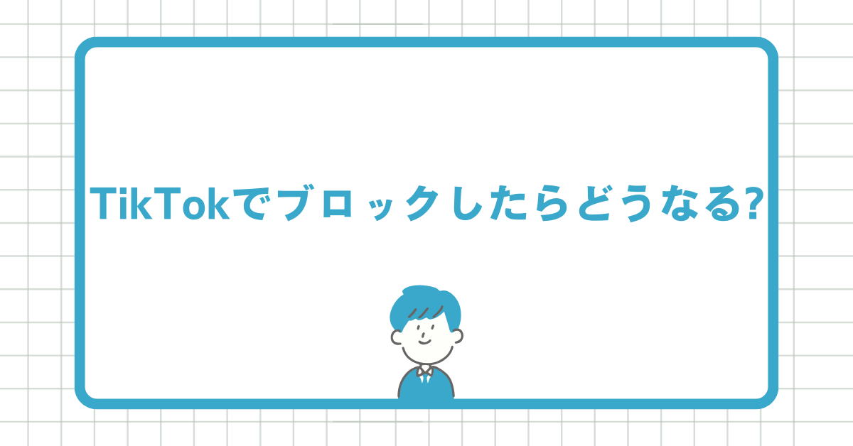 TikTokでブロックしたらどうなる?業務アカウント運用時の影響と対応策