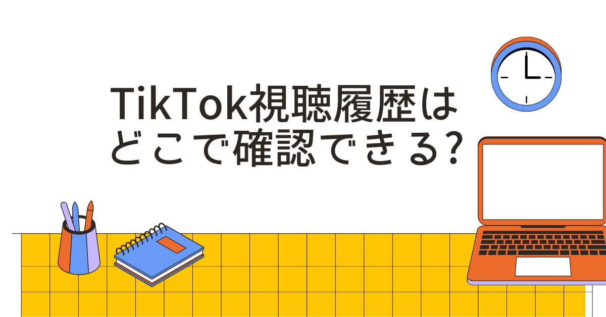TikTok視聴履歴はどこで確認できる?バレる仕組みと企業SNS運用でのリスク回避策