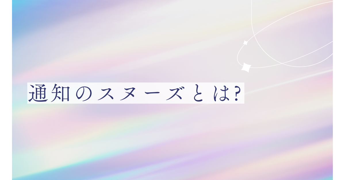 通知のスヌーズとは?解除・設定方法とサイレント通知との違い｜仕事効率を落とさない通知管理術