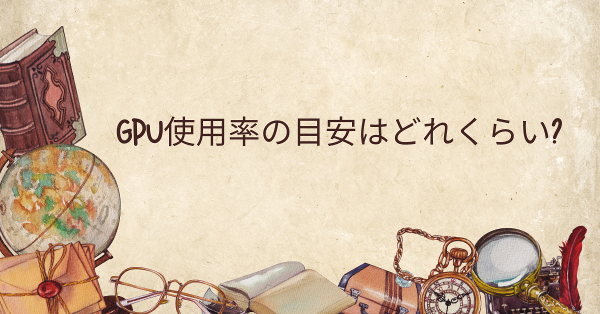 GPU使用率の目安はどれくらい?使用率が低い・おかしい時のチェックポイント