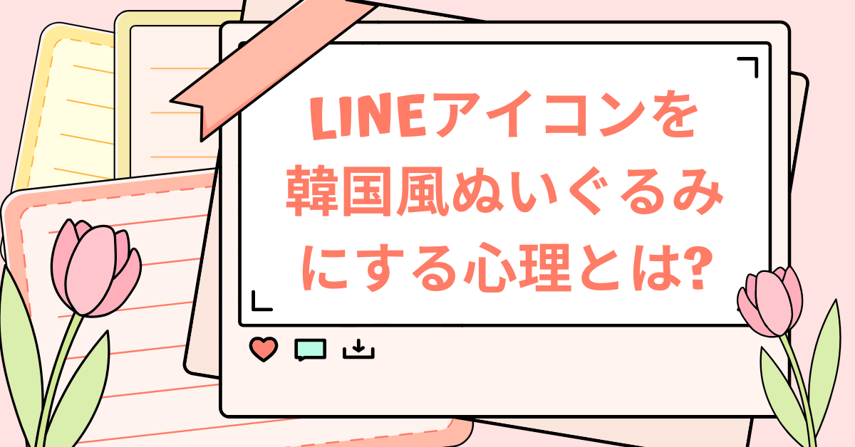 LINEアイコンを韓国風ぬいぐるみにする心理とは?ビジネスで与える印象と活用法