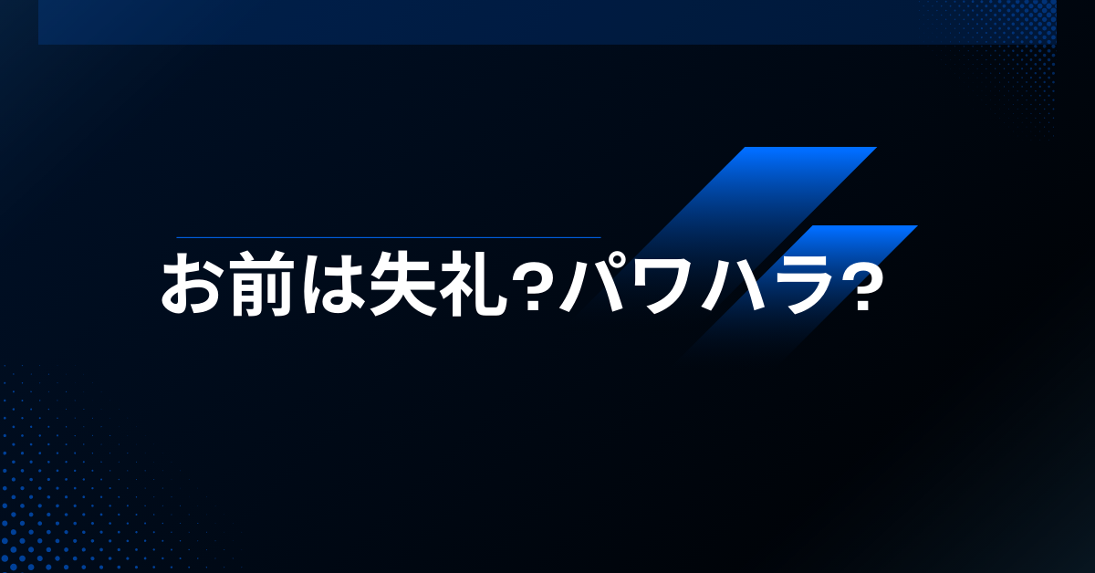 お前は失礼?パワハラ?判断基準と相手に配慮する言葉選び