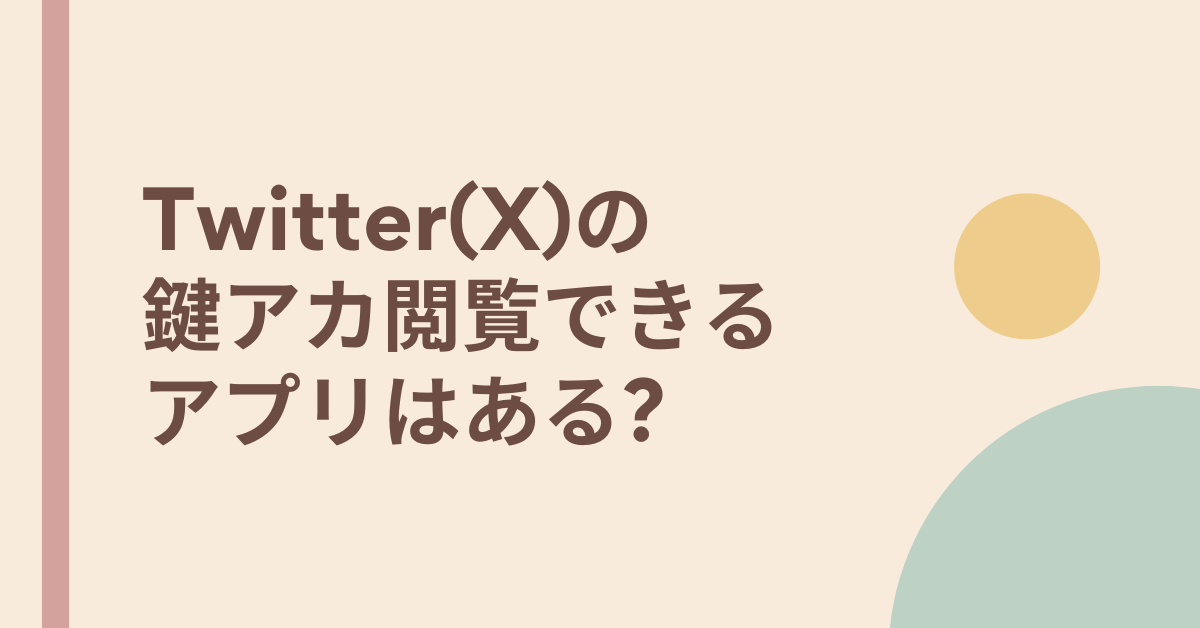 Twitter(X)の鍵アカ閲覧できるアプリはある?裏ワザやバグの真相と企業が取るべきSNSリテラシー