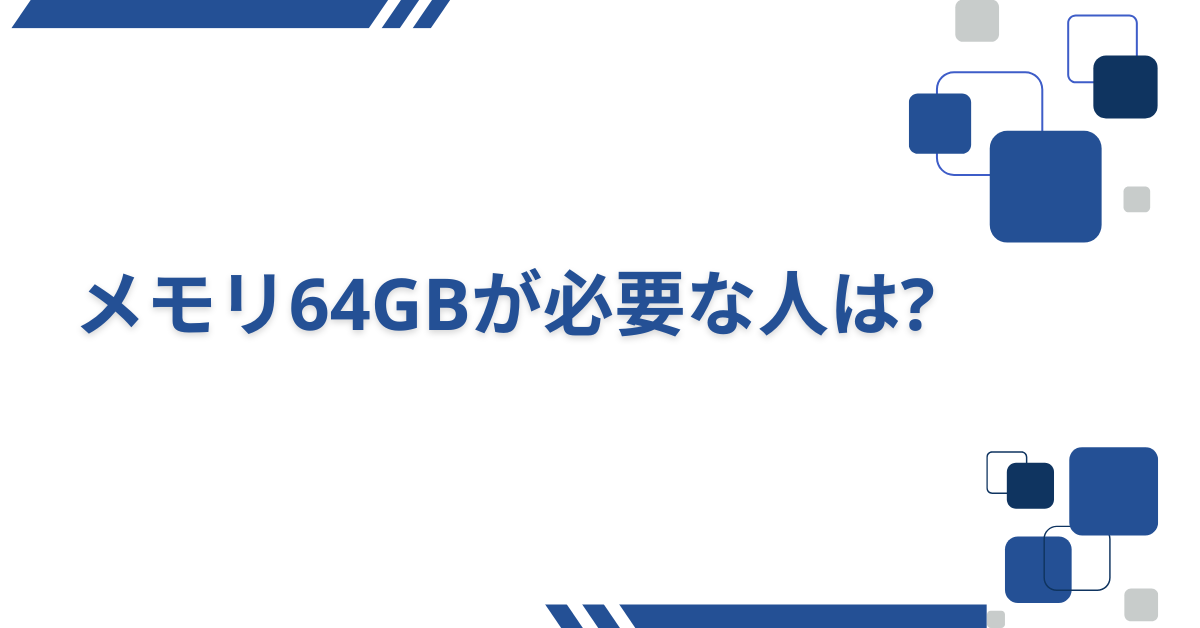 メモリ64GBが必要な人は?32GBとの違いや動画編集・ゲームでの使い道を徹底解説