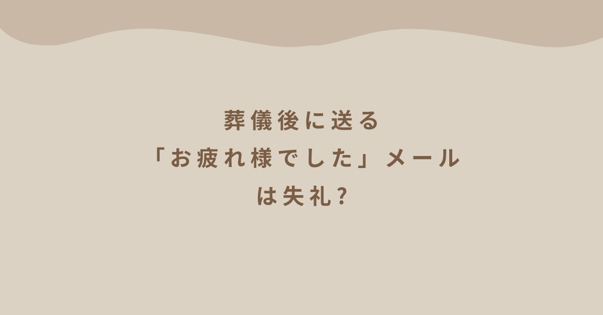 葬儀後に送る「お疲れ様でした」メールは失礼?ビジネスで使える適切な言葉と例文集