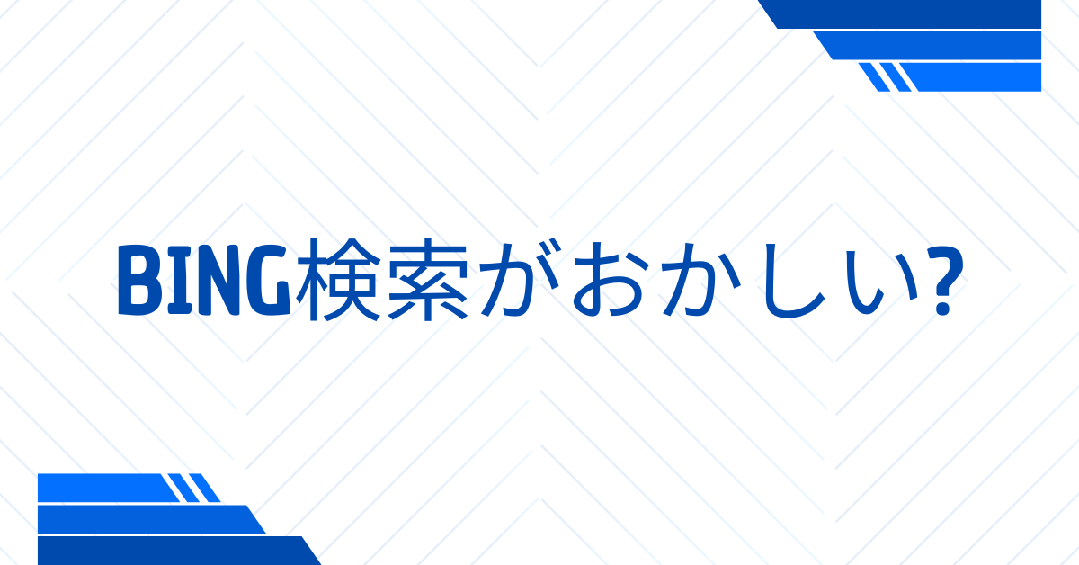 Bing検索がおかしい?結果がひどい・ゴミと感じるときの原因と正しい対処法