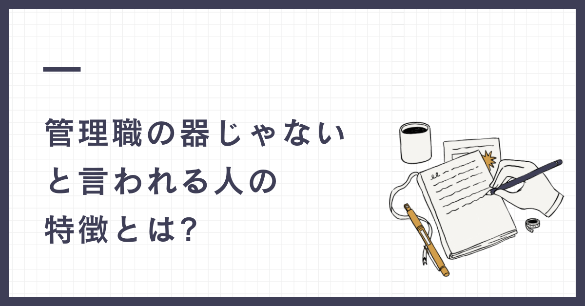 管理職の器じゃないと言われる人の特徴とは?勘違いしやすい管理職の本質