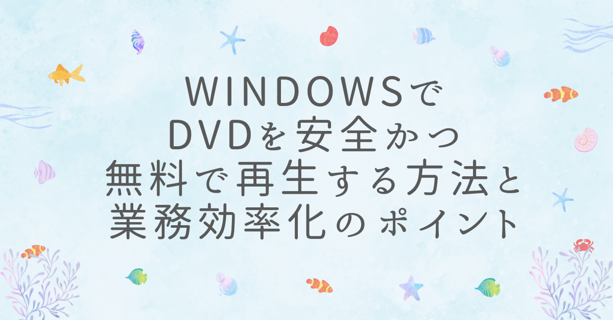 WindowsでDVDを安全かつ無料で再生する方法と業務効率化のポイント