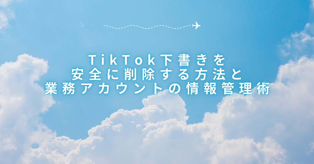 TikTok下書きを安全に削除する方法と業務アカウントの情報管理術