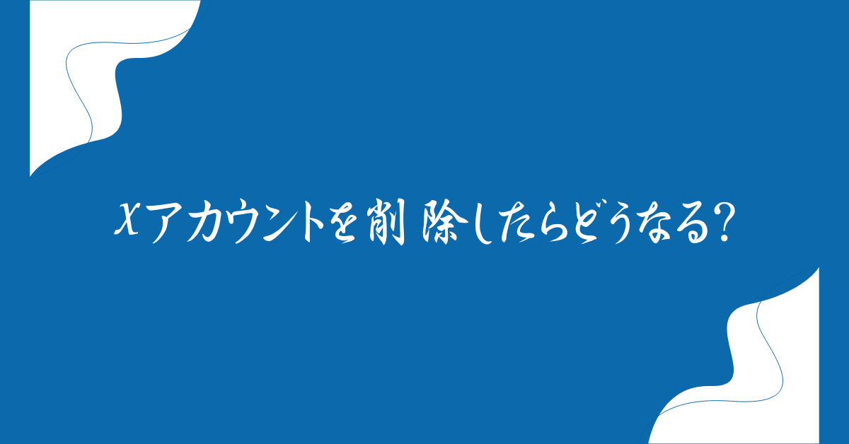 Xアカウントを削除したらどうなる?削除後の影響と安全なデータ管理のポイント