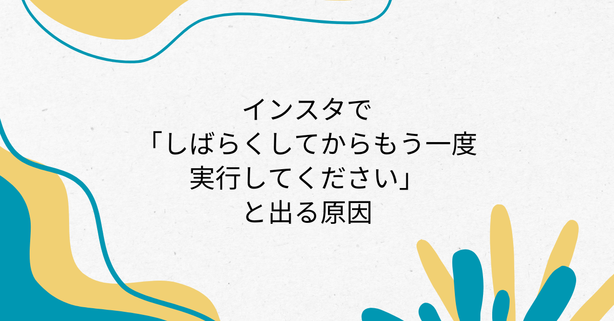インスタで「しばらくしてからもう一度実行してください」と出る原因!どのくらいでなおるのか解説