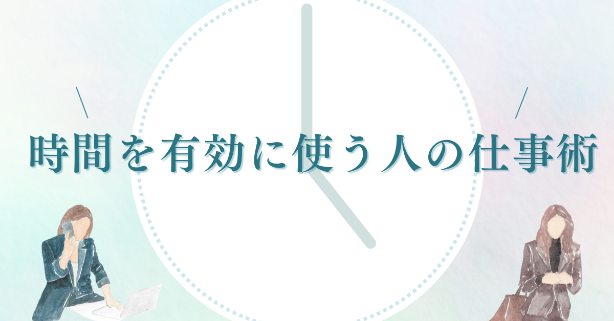 時間を有効に使う人の仕事術!今日からできる働き方改善法