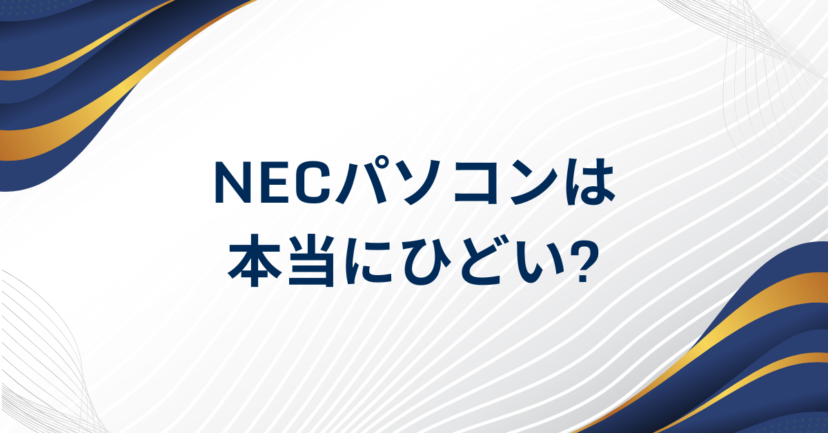 NECパソコンは本当にひどい?評判・壊れやすさ・買わない方がいいと言われる理由を検証