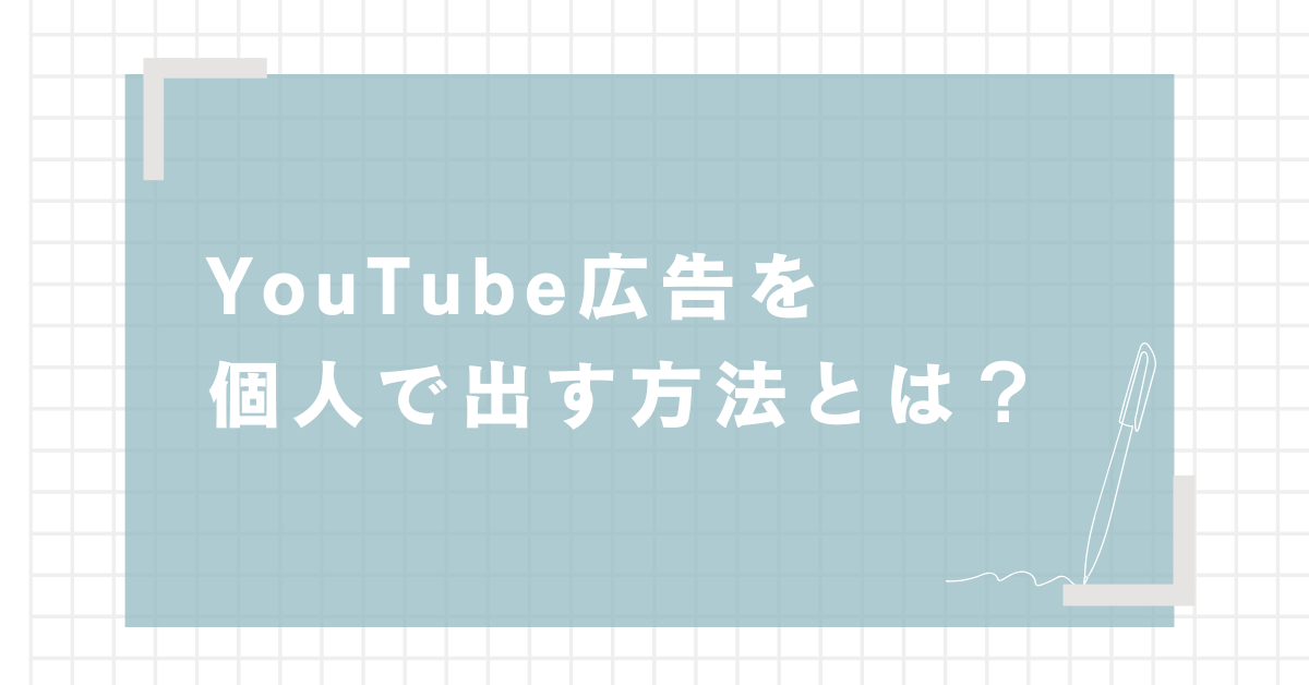 YouTube広告を個人で出す方法とは？費用・手順・効果を最大化する戦略ガイド