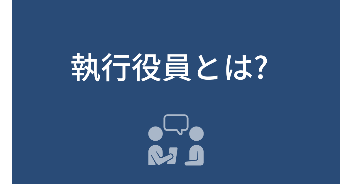 執行役員とは?役員との違いと企業経営における重要性を解説