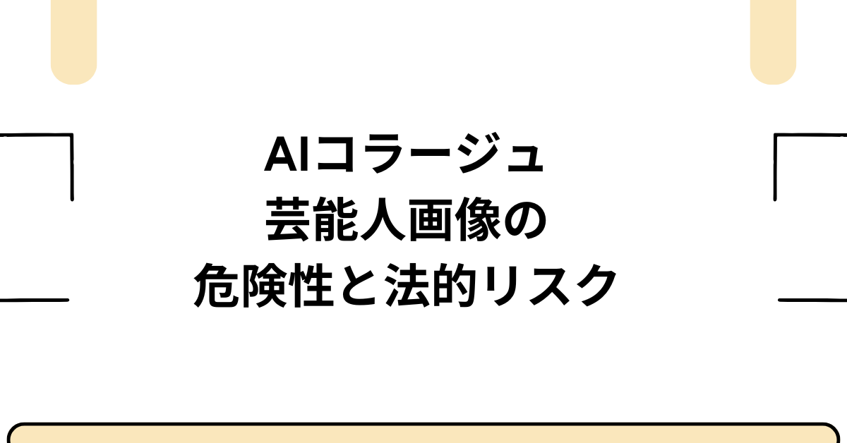 AIコラージュ芸能人画像の危険性と法的リスク!ビジネス利用で注意すべきポイント