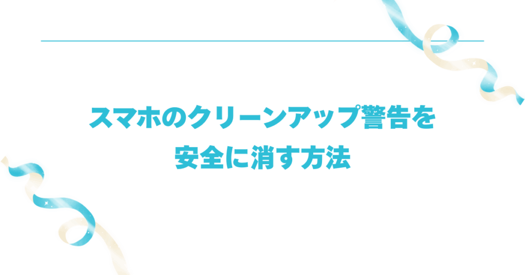 スマホのクリーンアップ警告を安全に消す方法!何度も出る・消えない不具合の対処マニュアル