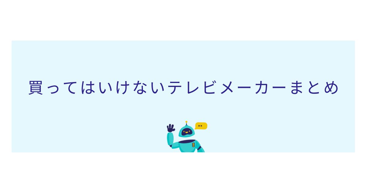 買ってはいけないテレビメーカーまとめ!特徴とおすすめメーカーを解説