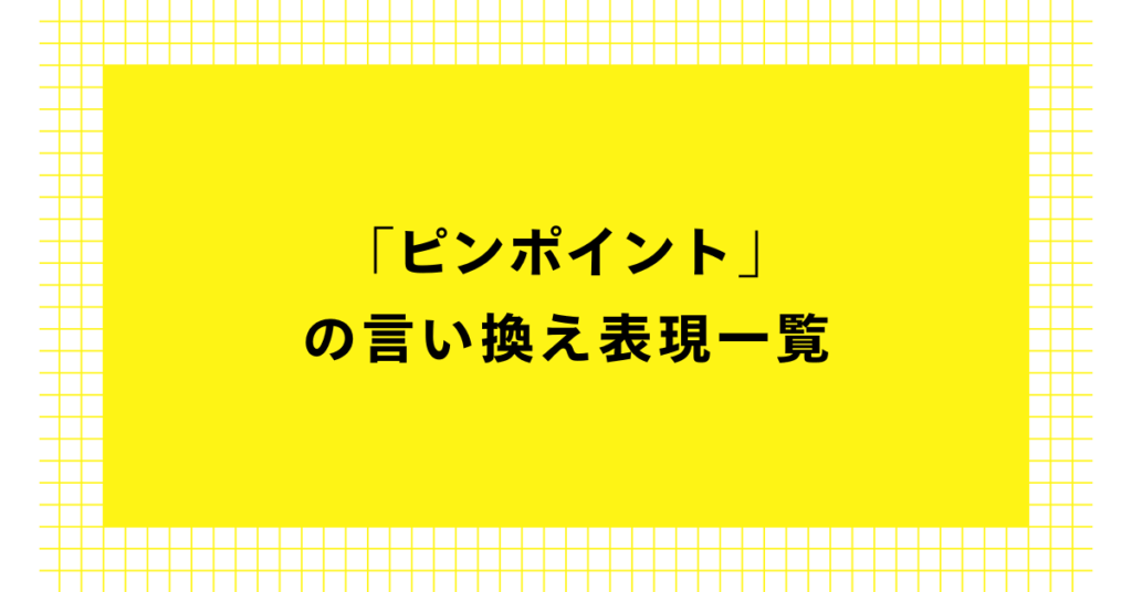 「ピンポイント」の言い換え表現一覧!ビジネスメールで失礼にならない使い方と例文