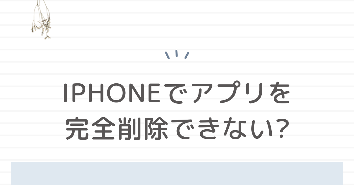 iPhoneでアプリを完全削除できない?雲マークの意味と完全に消す方法