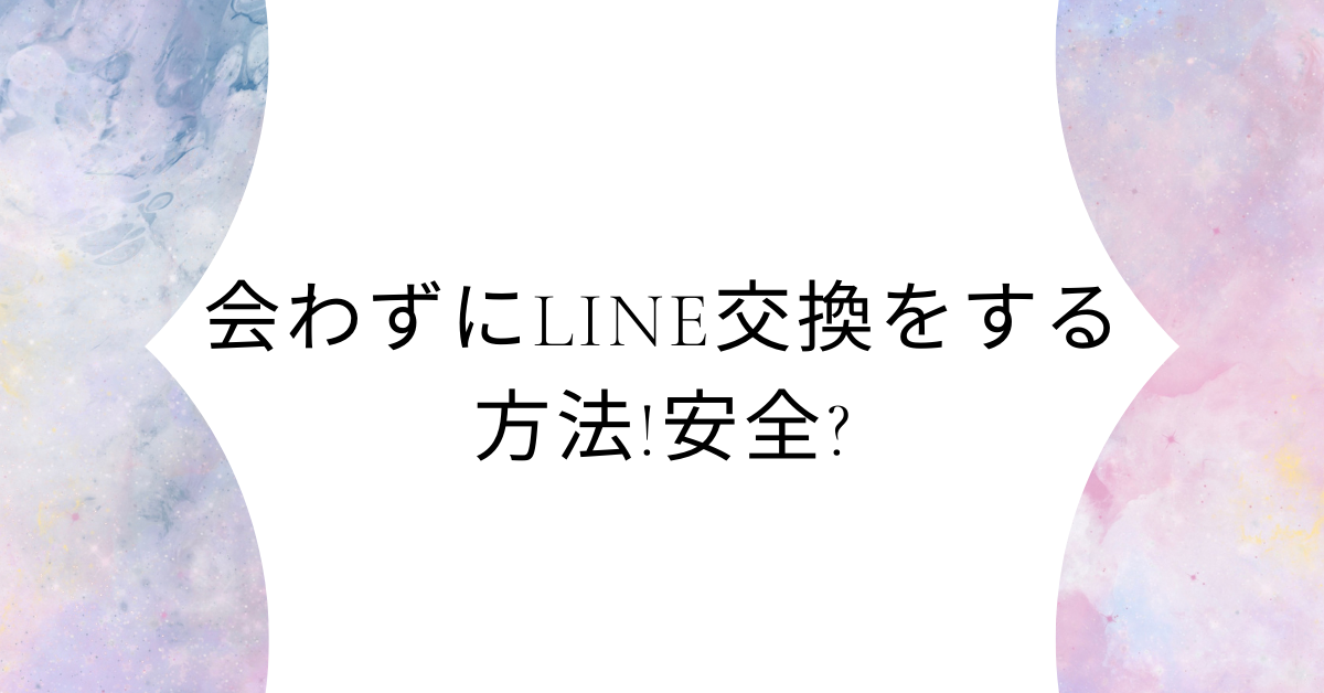 会わずにLINE交換をする方法!安全?ビジネス利用で気をつけたいリスクと効率的な代替手段
