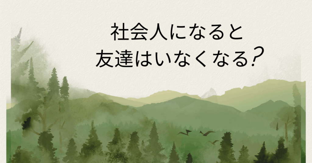 社会人になると友達はいなくなる?大人になると友人が減る原因と付き合い方