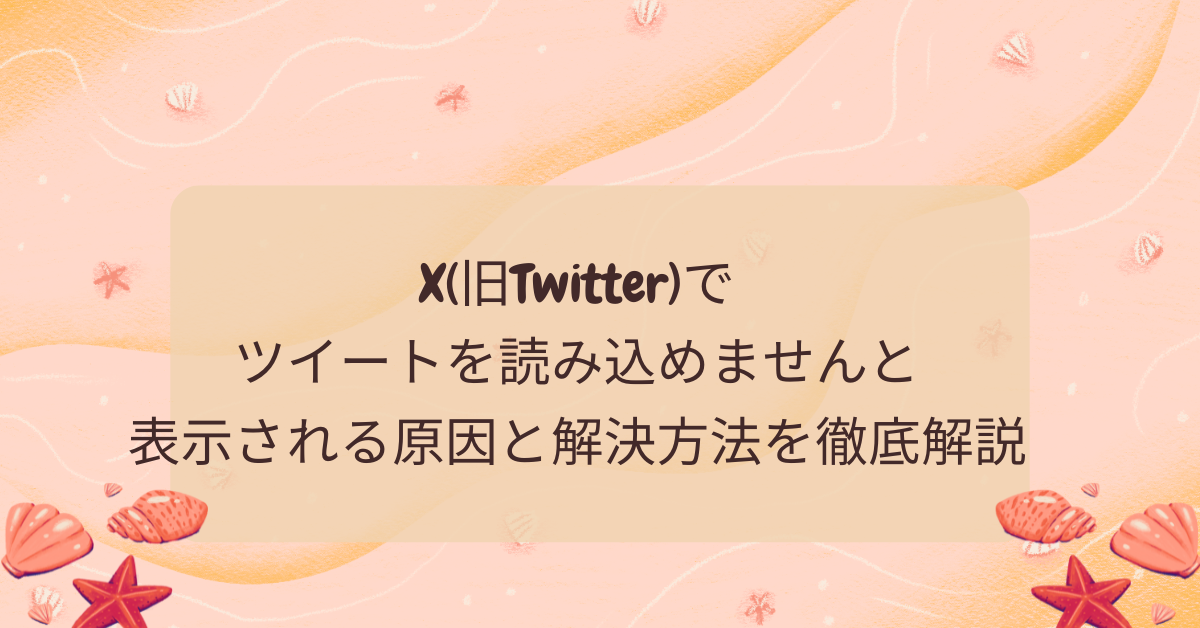 X(旧Twitter)でツイートを読み込めませんと表示される原因と解決方法を徹底解説