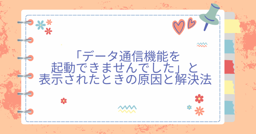 「データ通信機能を起動できませんでした」と表示されたときの原因と解決法