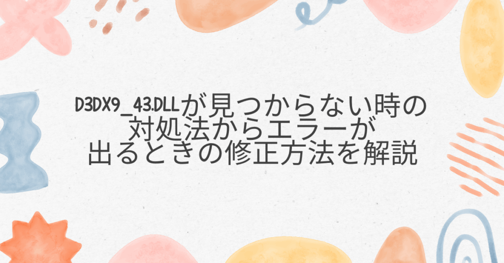 d3dx9_43.dllが見つからない時の対処法からエラーが出るときの修正方法を解説