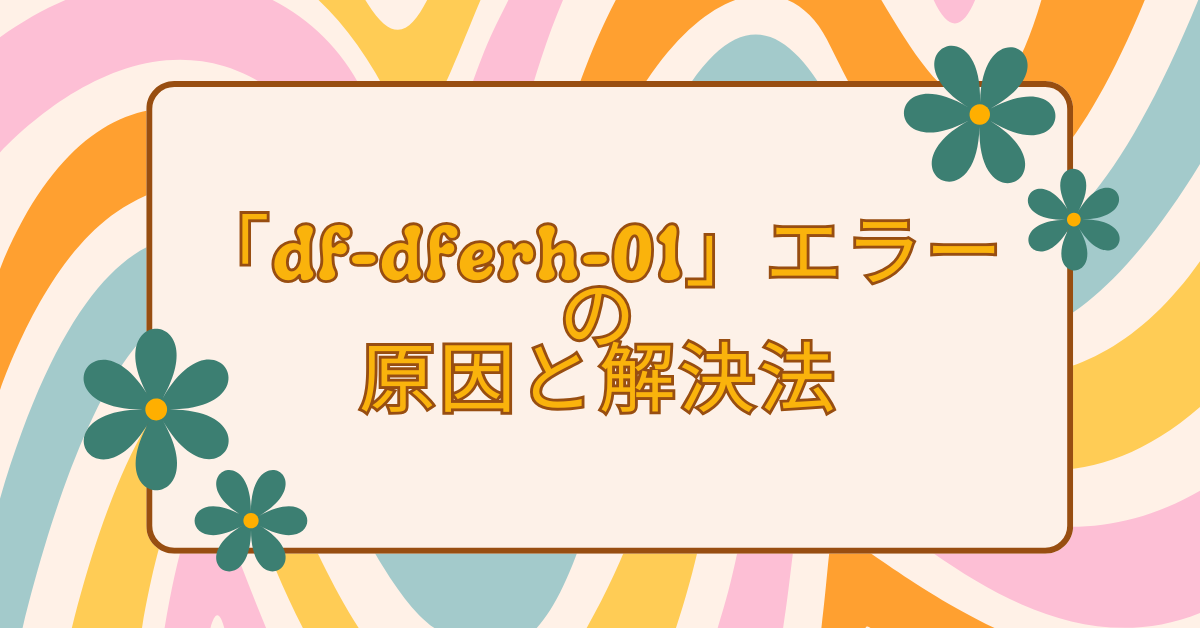 「df-dferh-01」エラーの原因と解決法!Google Playでサーバーから情報取得できないときの対処法